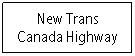 Text Box: New Trans Canada Highway
